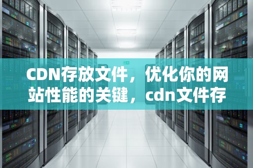 CDN存放文件，优化你的网站性能的关键，cdn文件存储
