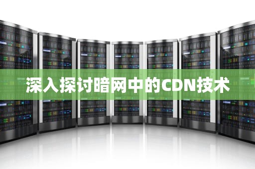 深入探讨暗网中的CDN技术