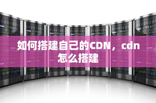 如何搭建自己的CDN，cdn怎么搭建
