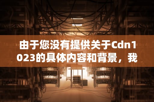 由于您没有提供关于Cdn1023的具体内容和背景，我无法直接以此为关键词撰写一篇文章。不过，我可以提供一个基于假设性内容的文章框架和示例，帮助您理解如何围绕一个特定主题（尽管是虚构的）来撰写文章。