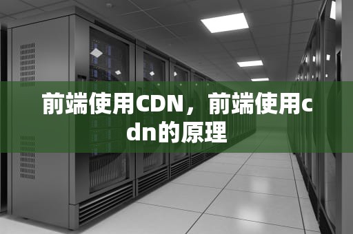 前端使用CDN，前端使用cdn的原理
