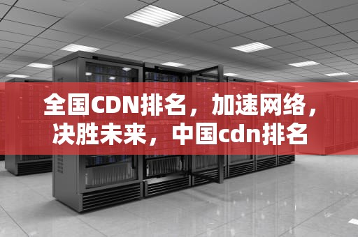 全国CDN排名，加速网络，决胜未来，中国cdn排名
