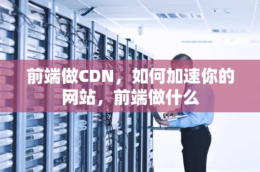 前端做CDN，如何加速你的网站，前端做什么