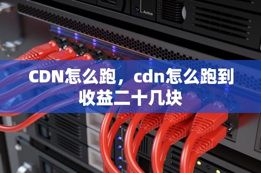 CDN怎么跑，cdn怎么跑到收益二十几块