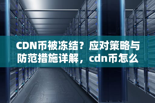 CDN币被冻结？应对策略与防范措施详解，cdn币怎么交易