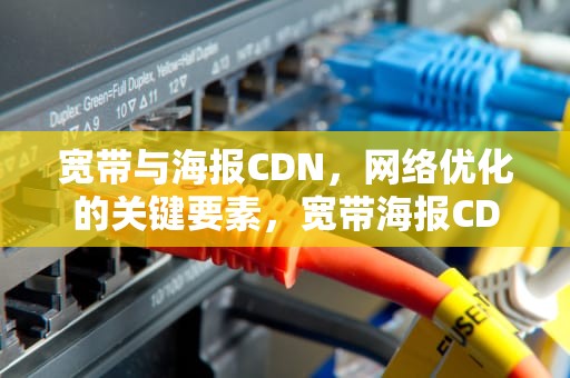 宽带与海报CDN，网络优化的关键要素，宽带海报CDN 画报CDN出现问题是怎么回事?