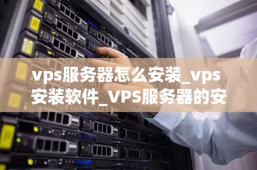 vps服务器怎么安装_vps 安装软件_VPS服务器的安装与配置