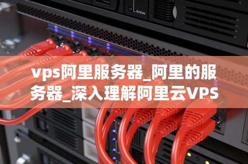 vps阿里服务器_阿里的服务器_深入理解阿里云VPS服务器