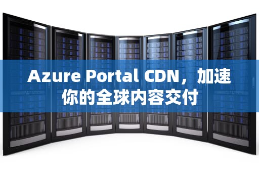 Azure Portal CDN，加速你的全球内容交付