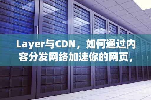 Layer与CDN，如何通过内容分发网络加速你的网页，layer怎么读音发音