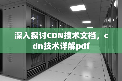 深入探讨CDN技术文档，cdn技术详解pdf