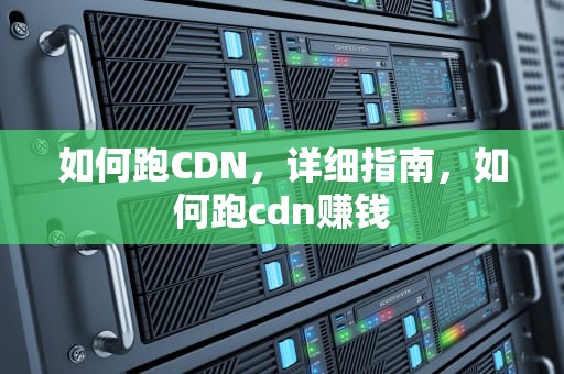 如何跑CDN，详细指南，如何跑cdn赚钱