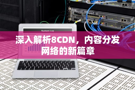 深入解析8CDN，内容分发网络的新篇章
