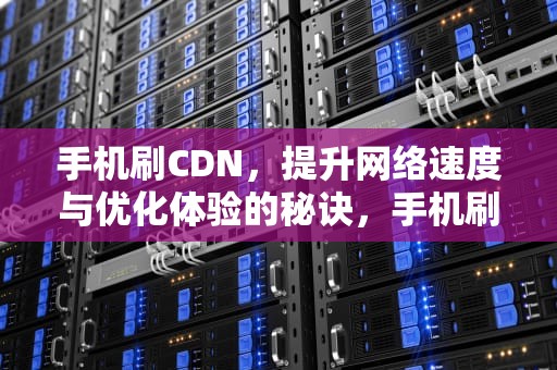 手机刷CDN，提升网络速度与优化体验的秘诀，手机刷CDLIN