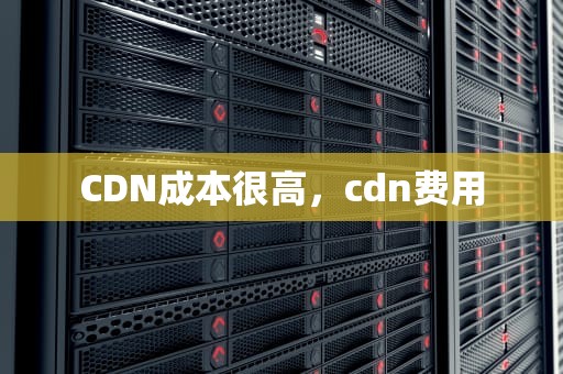 CDN成本很高，cdn费用