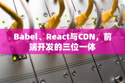 Babel、React与CDN，前端开发的三位一体