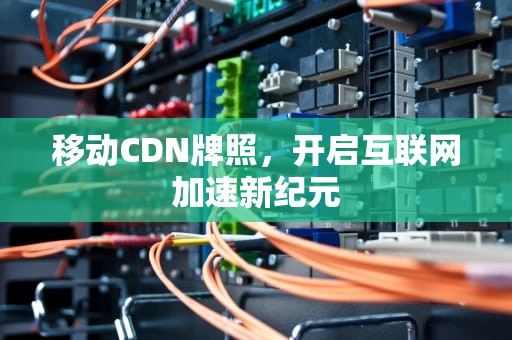 移动CDN牌照，开启互联网加速新纪元