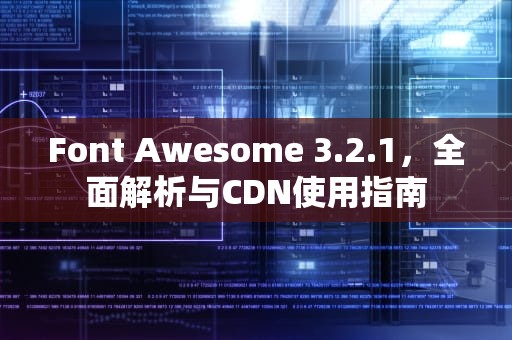Font Awesome 3.2.1，全面解析与CDN使用指南