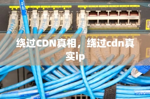 绕过CDN真相，绕过cdn真实ip