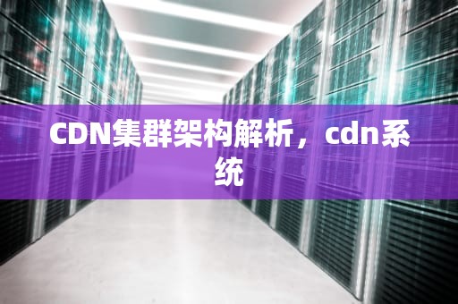 CDN集群架构解析，cdn系统