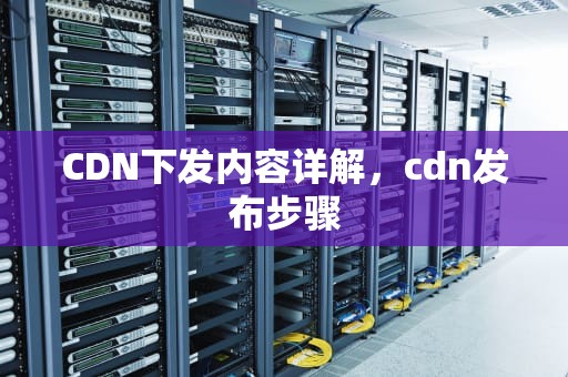 CDN下发内容详解，cdn发布步骤