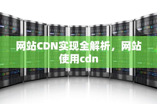 网站CDN实现全解析，网站使用cdn