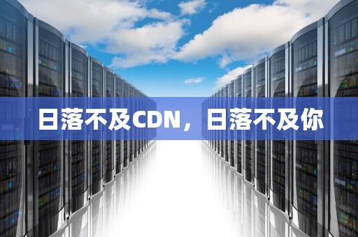 日落不及CDN，日落不及你