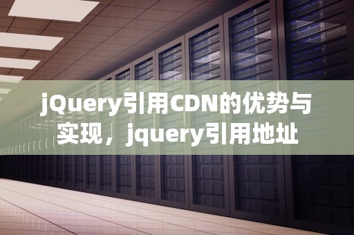 jQuery引用CDN的优势与实现，jquery引用地址