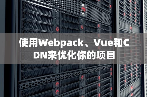 使用Webpack、Vue和CDN来优化你的项目
