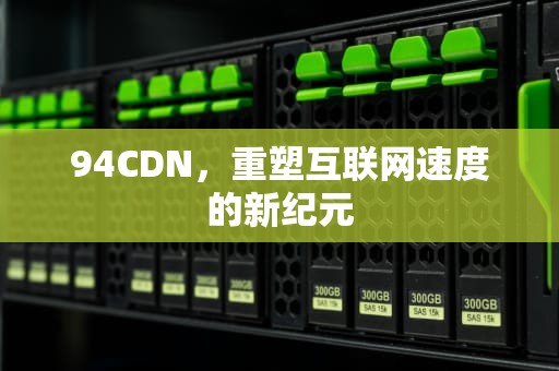 94CDN，重塑互联网速度的新纪元