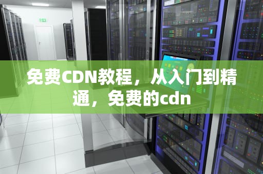 免费CDN教程，从入门到精通，免费的cdn