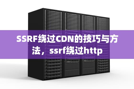 SSRF绕过CDN的技巧与方法，ssrf绕过http