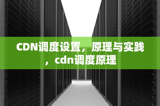 CDN调度设置，原理与实践，cdn调度原理