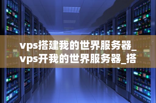 vps搭建我的世界服务器_vps开我的世界服务器_搭建我的世界服务器：VPS的全面指南