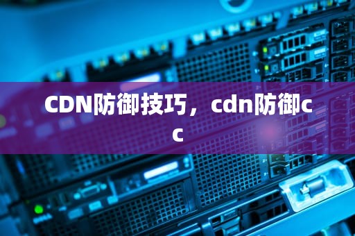 CDN防御技巧，cdn防御cc