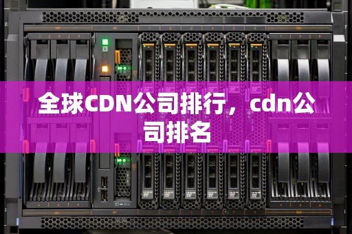 全球CDN公司排行，cdn公司排名