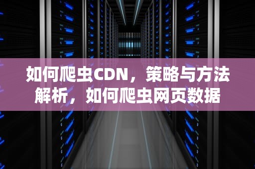 如何爬虫CDN，策略与方法解析，如何爬虫网页数据