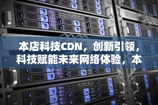 本店科技CDN，创新引领，科技赋能未来网络体验，本店科技电视盒