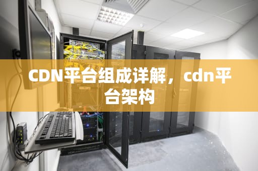CDN平台组成详解，cdn平台架构