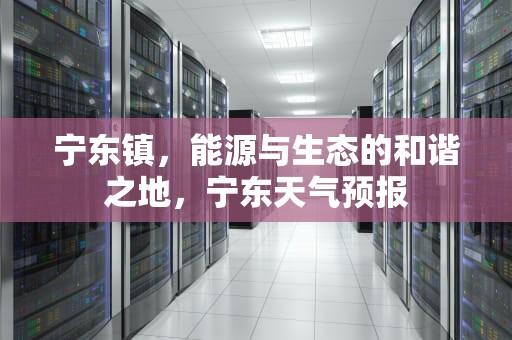 宁东镇，能源与生态的和谐之地，宁东天气预报