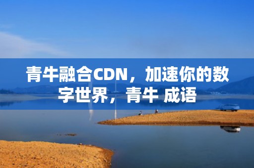 青牛融合CDN，加速你的数字世界，青牛 成语