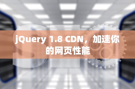 jQuery 1.8 CDN，加速你的网页性能