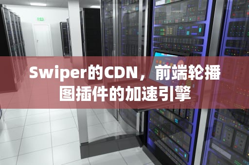 Swiper的CDN，前端轮播图插件的加速引擎
