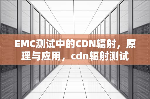 EMC测试中的CDN辐射，原理与应用，cdn辐射测试