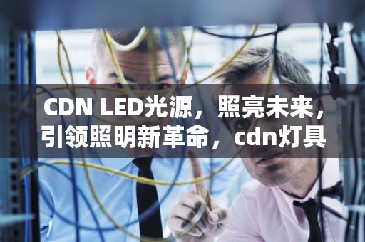 CDN LED光源，照亮未来，引领照明新革命，cdn灯具