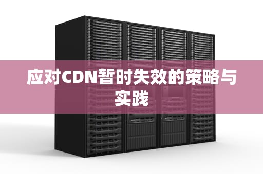 应对CDN暂时失效的策略与实践