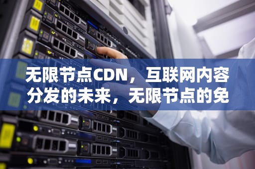 无限节点CDN，互联网内容分发的未来，无限节点的免费思维导图
