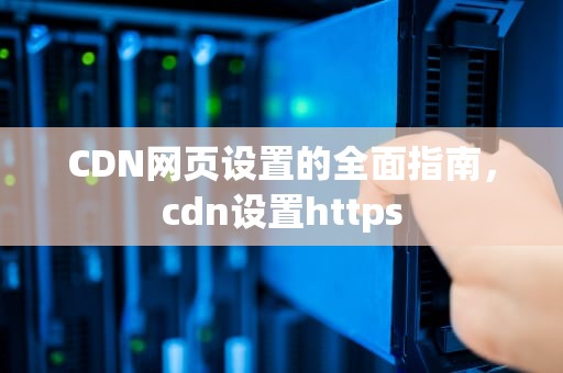 CDN网页设置的全面指南，cdn设置https