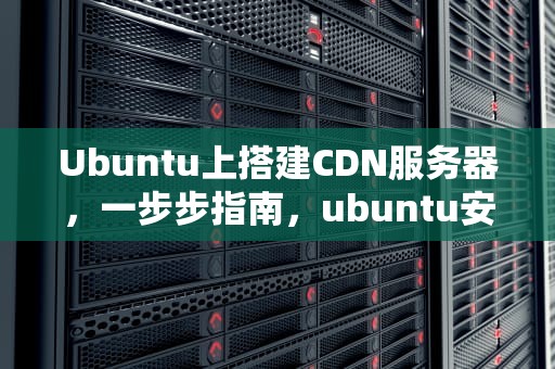 Ubuntu上搭建CDN服务器，一步步指南，ubuntu安装cdrom无法卸载