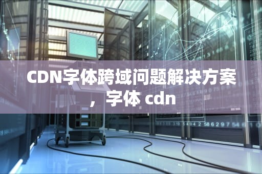 CDN字体跨域问题解决方案，字体 cdn